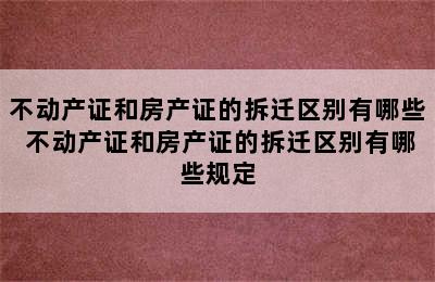 不动产证和房产证的拆迁区别有哪些 不动产证和房产证的拆迁区别有哪些规定